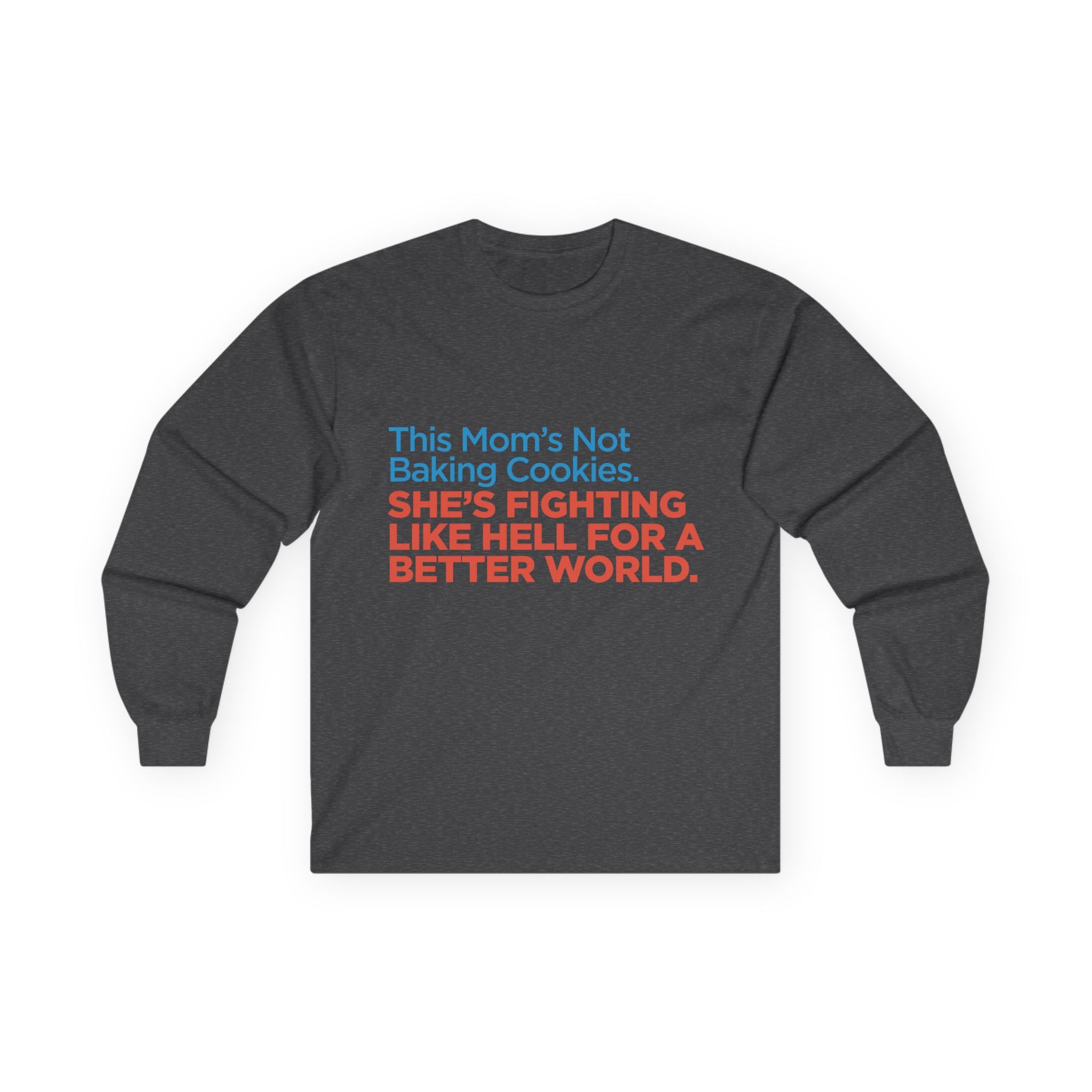Long Sleeve Tee — "This Mom's Not Baking Cookies. She's Fighting Like Hell For A Better World."