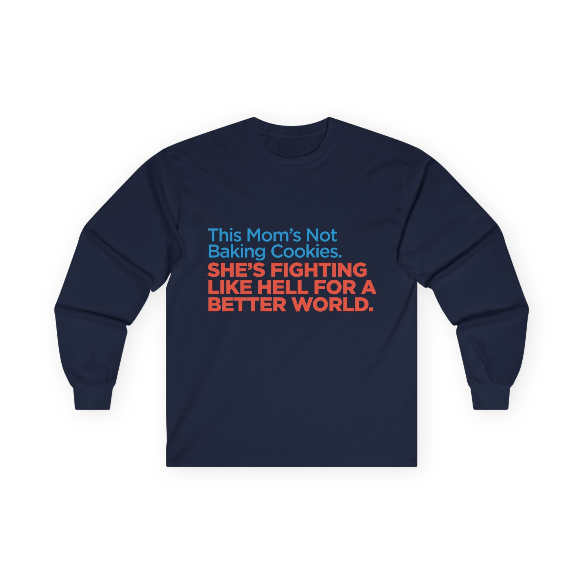Long Sleeve Tee — "This Mom's Not Baking Cookies. She's Fighting Like Hell For A Better World."