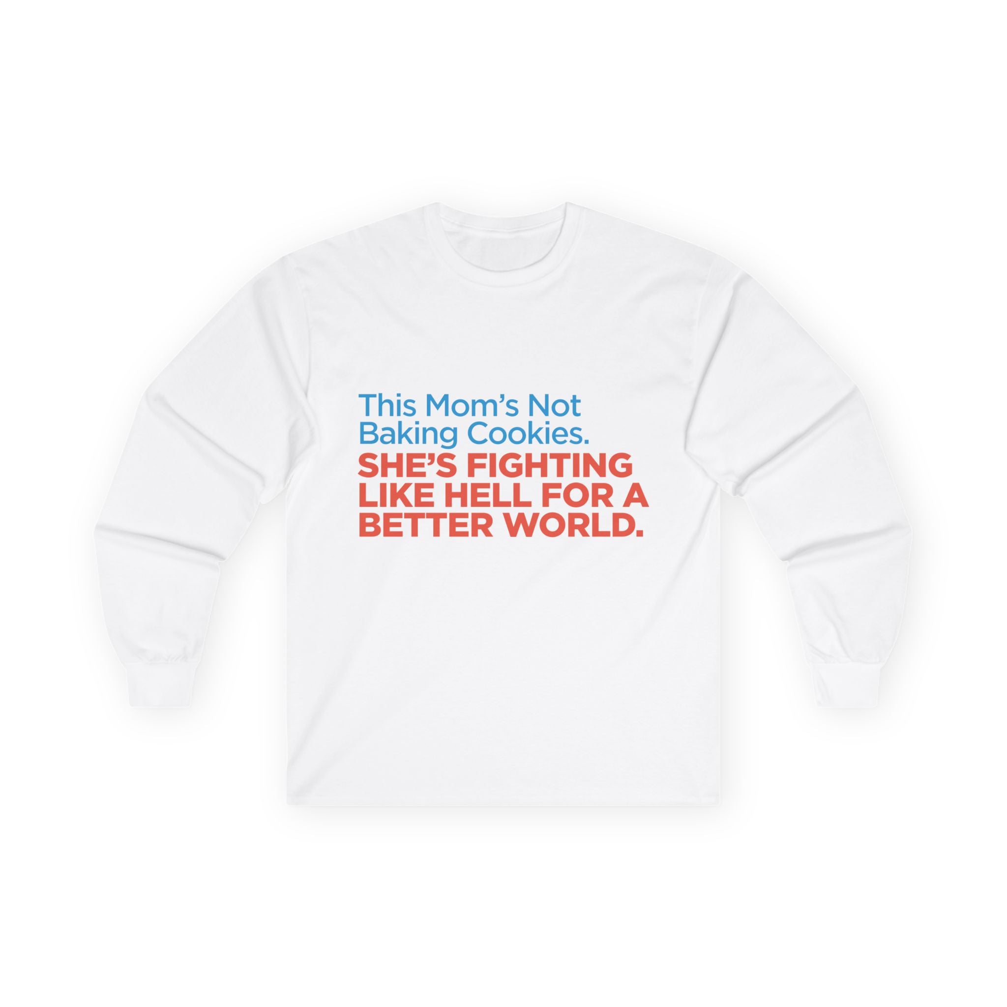 Long Sleeve Tee — "This Mom's Not Baking Cookies. She's Fighting Like Hell For A Better World."