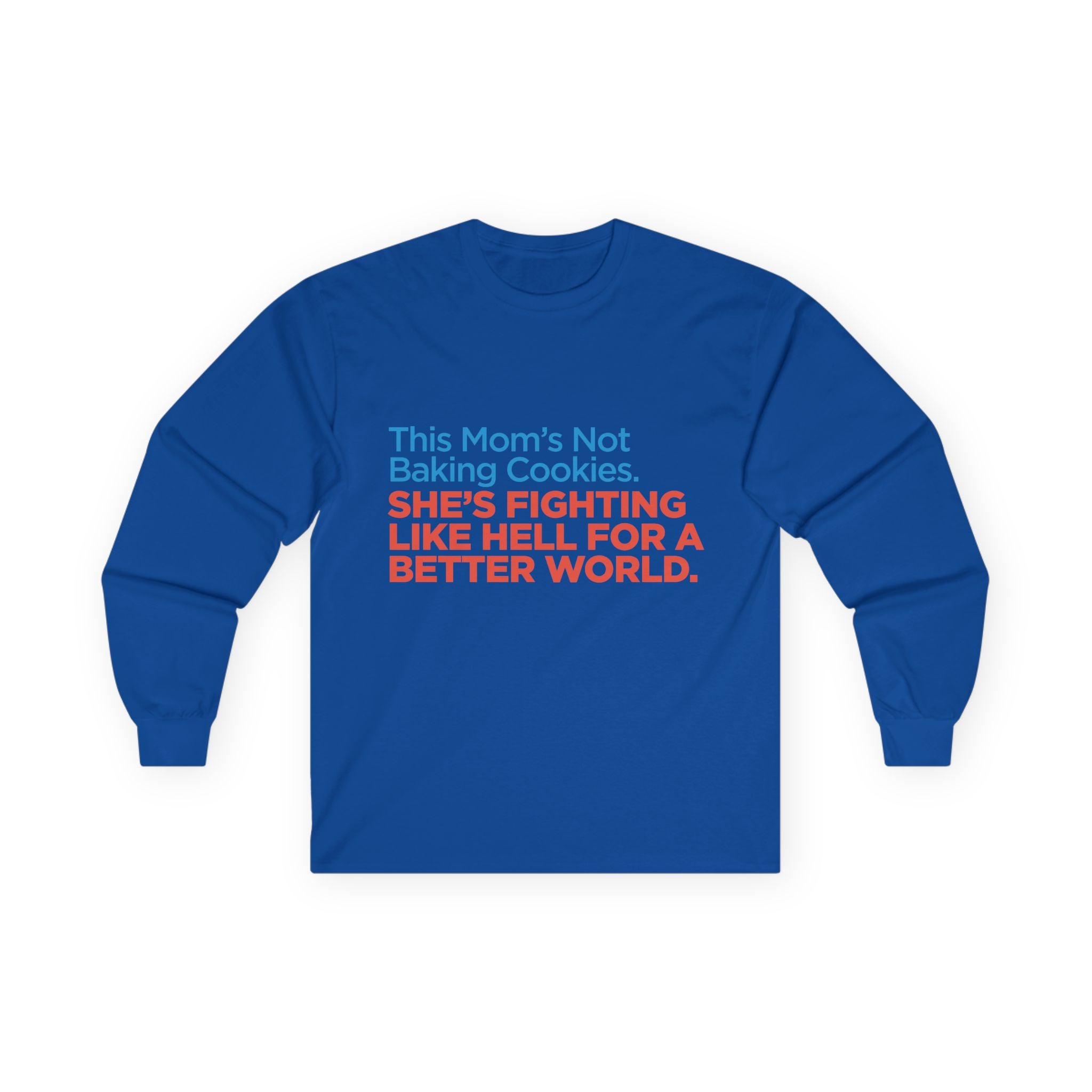 Long Sleeve Tee — "This Mom's Not Baking Cookies. She's Fighting Like Hell For A Better World."