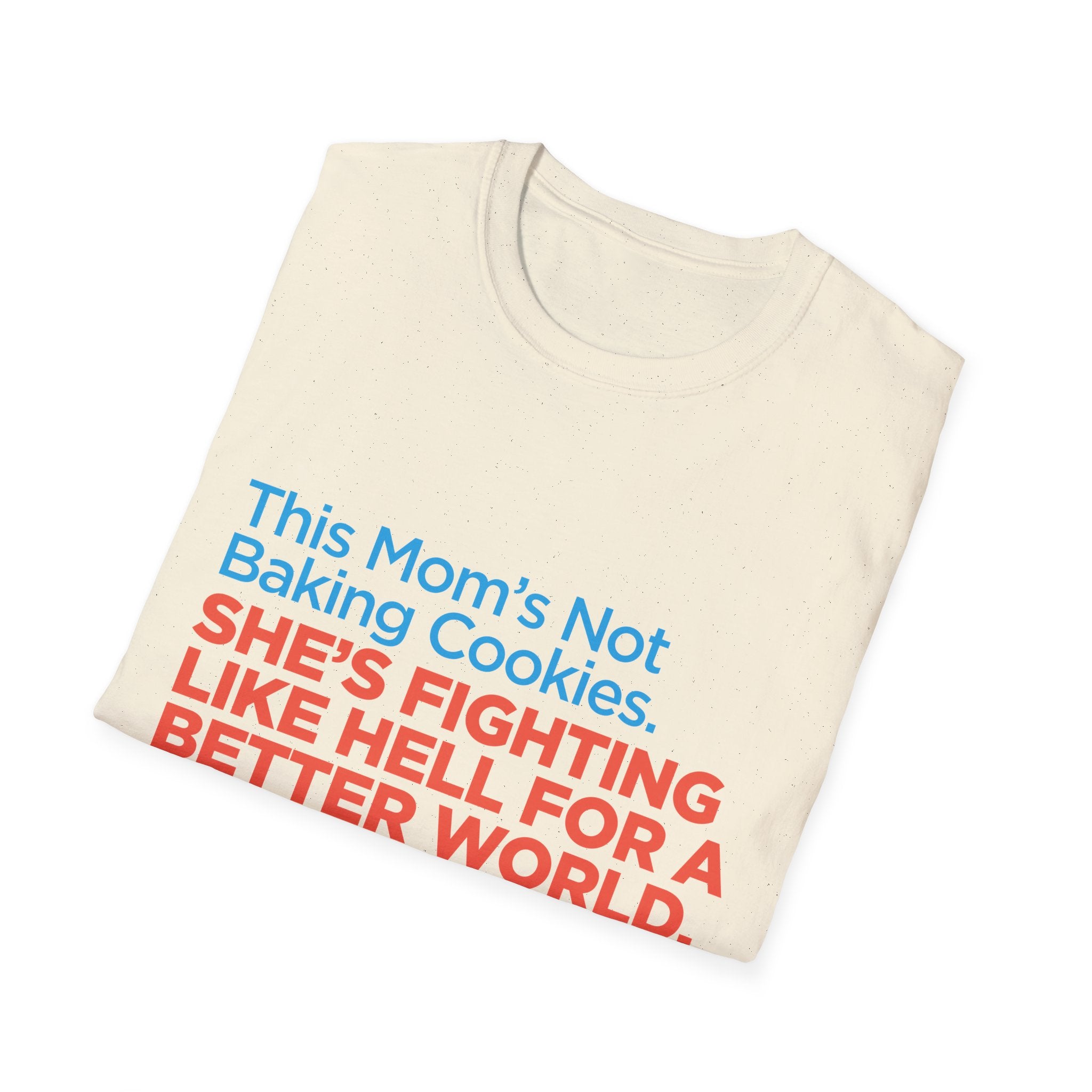 Political Activist T-Shirt — "This Mom's Not Baking Cookies. She's Fighting Like Hell for a Better World."